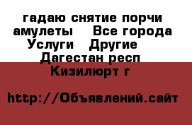 гадаю,снятие порчи,амулеты  - Все города Услуги » Другие   . Дагестан респ.,Кизилюрт г.